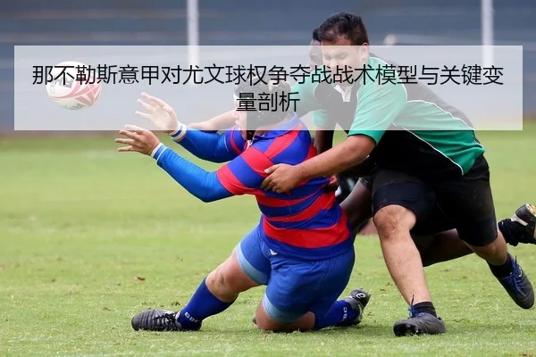 那不勒斯意甲对尤文球权争夺战战术模型与关键变量剖析